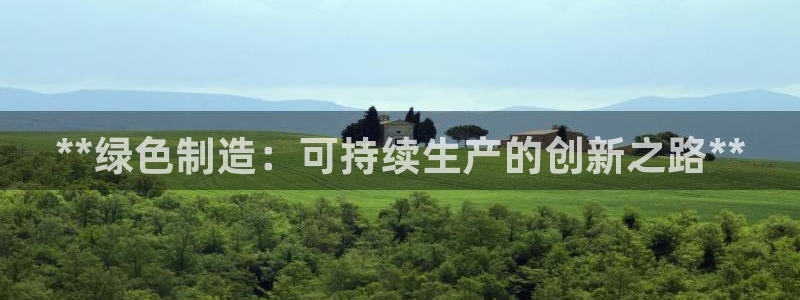 彩神vll首页环球：**绿色制造：可持续生产的创新之路**