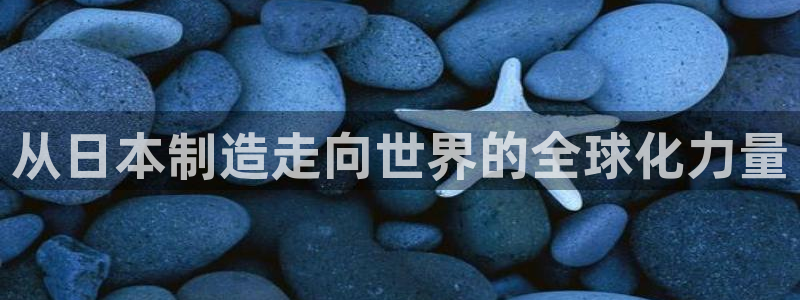 彩神争霸官方下载：从日本制造走向世界的全球化力量