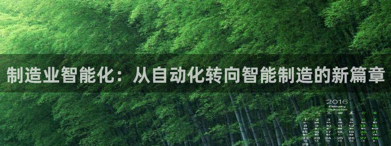 天天赢彩神：制造业智能化：从自动化转向智能制造的新篇章