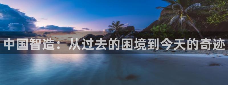 彩神新微聊：中国智造：从过去的困境到今天的奇迹