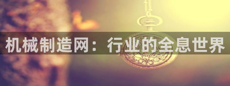 彩神大发是不是人为操作：机械制造网：行业的全息世界