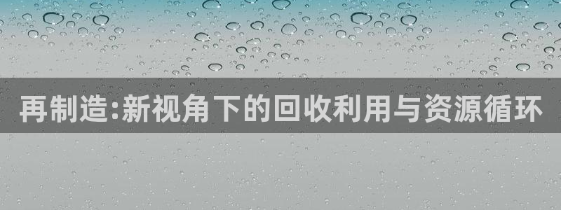 彩神旗下有哪些平台可以看：再制造:新视角下的回收利用与资源循环