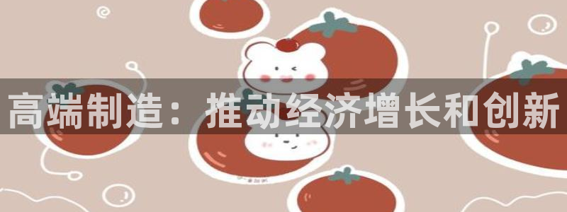 彩神赢了钱登录不上去：高端制造：推动经济增长和创新