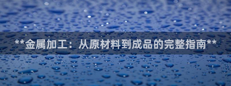 彩神vll首页环球：**金属加工：从原材料到成品的完整指南**