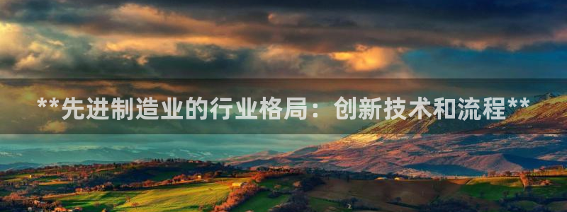 彩神vll官网-最新版app下载：**先进制造业的行业格局：