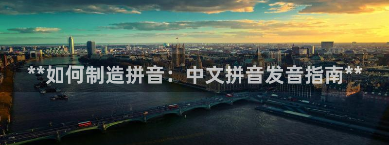 彩神8最新版下载：**如何制造拼音：中文拼音发音指南**