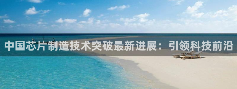 彩神平台注册登录：中国芯片制造技术突破最新进展：引领科技前沿