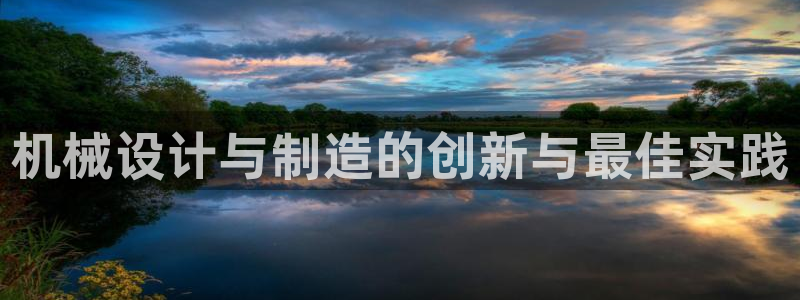 彩神v8官网版：机械设计与制造的创新与最佳实践