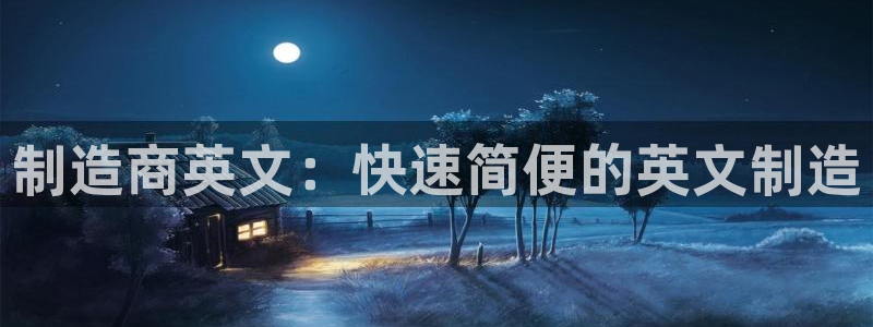 彩神旗下有哪些平台：制造商英文：快速简便的英文制造