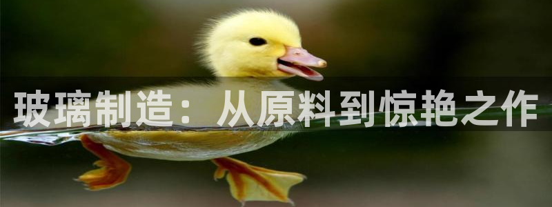 彩神v8是一个什么平台：玻璃制造：从原料到惊艳之作