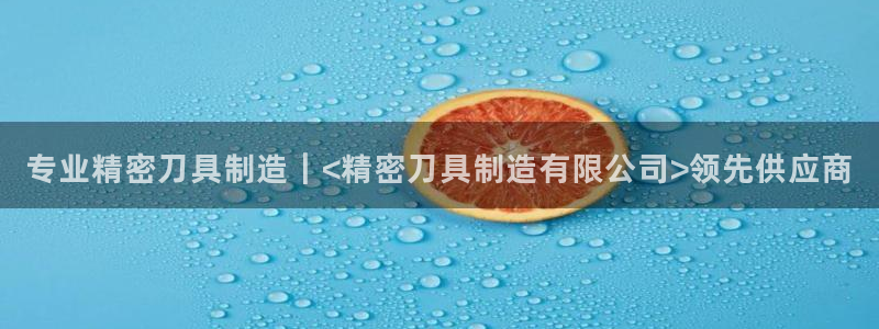 彩神ios下载：专业精密刀具制造｜<精密刀具制造有限公司>领
