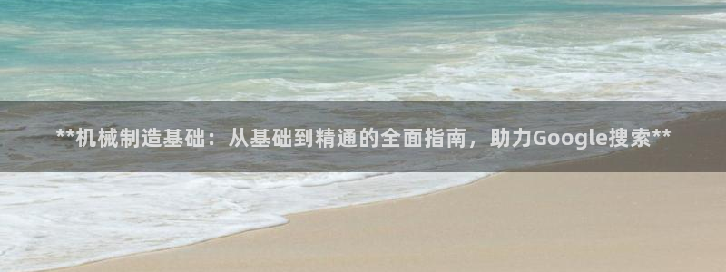 彩神v8是一个什么平台游戏：**机械制造基础：从基础到精通的全面指南，助力Google搜索**