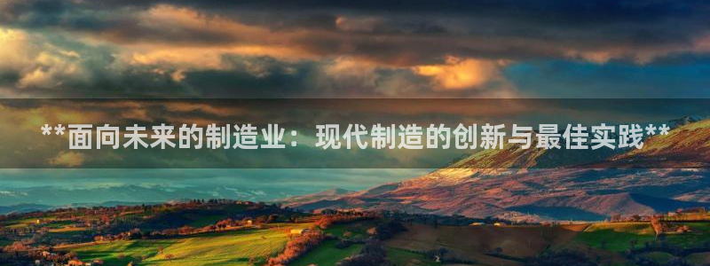 彩神平台：**面向未来的制造业：现代制造的创新与最佳实践**