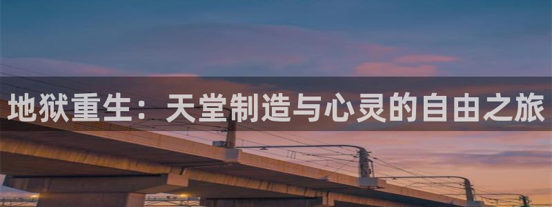 彩神v彩搜狗：地狱重生：天堂制造与心灵的自由之旅