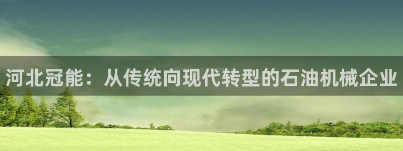 彩神通官方网：河北冠能：从传统向现代转型的石油机械企业