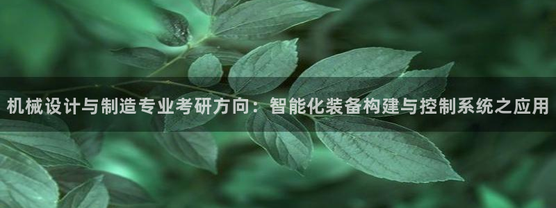 彩神v8首页：机械设计与制造专业考研方向：智能化装备构建与控